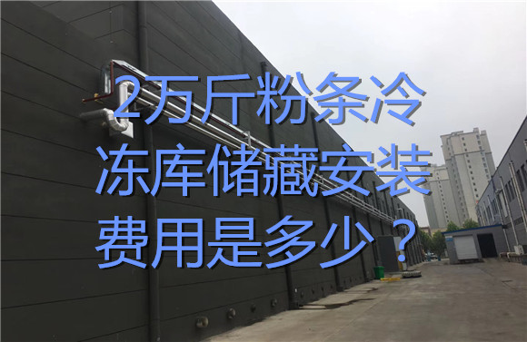 2萬(wàn)斤粉條冷凍庫(kù)儲(chǔ)藏安裝費(fèi)用是多少？.jpg