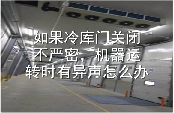 如果冷庫(kù)門(mén)關(guān)閉不嚴(yán)密，機(jī)器運(yùn)轉(zhuǎn)時(shí)有異聲怎么辦.jpg